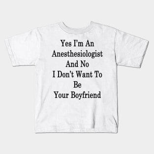 Yes I'm An Anesthesiologist And No I Don't Want To Be Your Boyfriend Kids T-Shirt